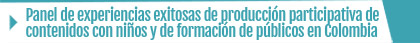 Panel de experiencias exitosas de producción participativa de contenidos con niños y de formación de públicos en Colombia
